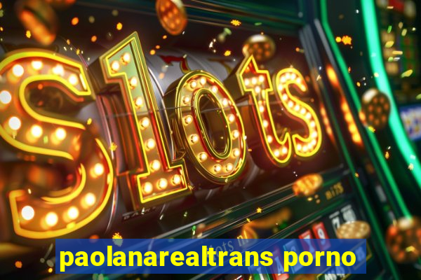 paolanarealtrans porno